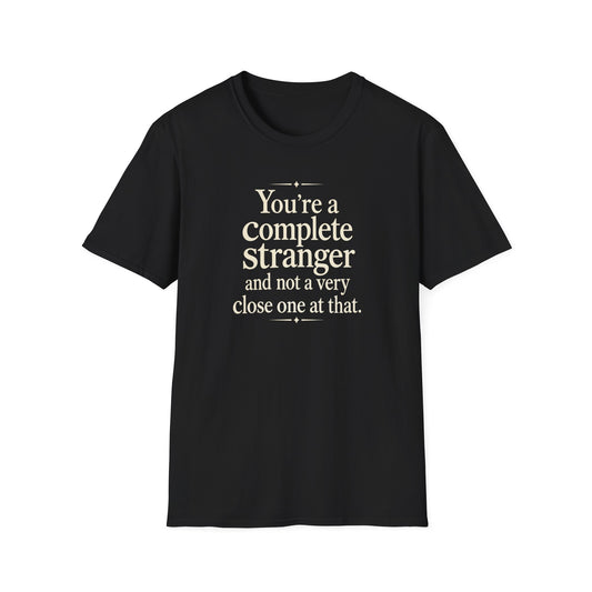 You’re a Complete Stranger T-Shirt — Funny Sarcastic Quote Tee