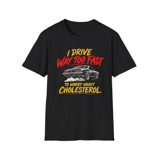 I Drive Way Too Fast T‑Shirt — Funny Car Racing Tee (‘To Worry About Cholesterol’)