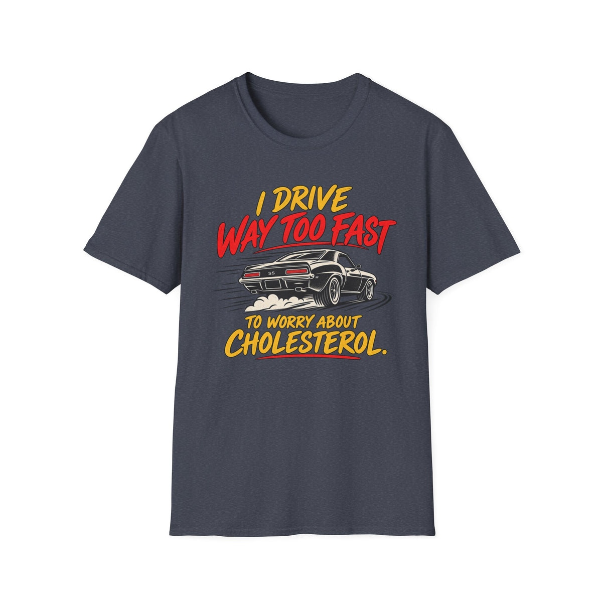 I Drive Way Too Fast T‑Shirt — Funny Car Racing Tee (‘To Worry About Cholesterol’)