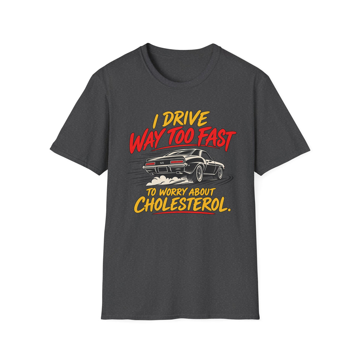 I Drive Way Too Fast T‑Shirt — Funny Car Racing Tee (‘To Worry About Cholesterol’)