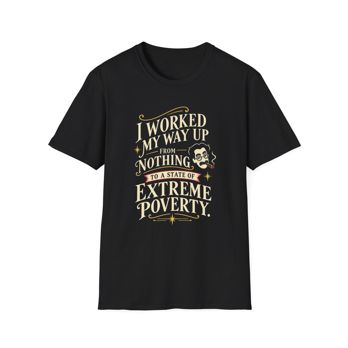 Sarcastic Quote T-Shirt — "I Worked My Way Up From Nothing to a State of Extreme Poverty"