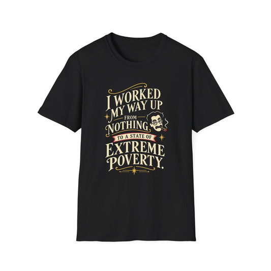 Sarcastic Quote T-Shirt — "I Worked My Way Up From Nothing to a State of Extreme Poverty"
