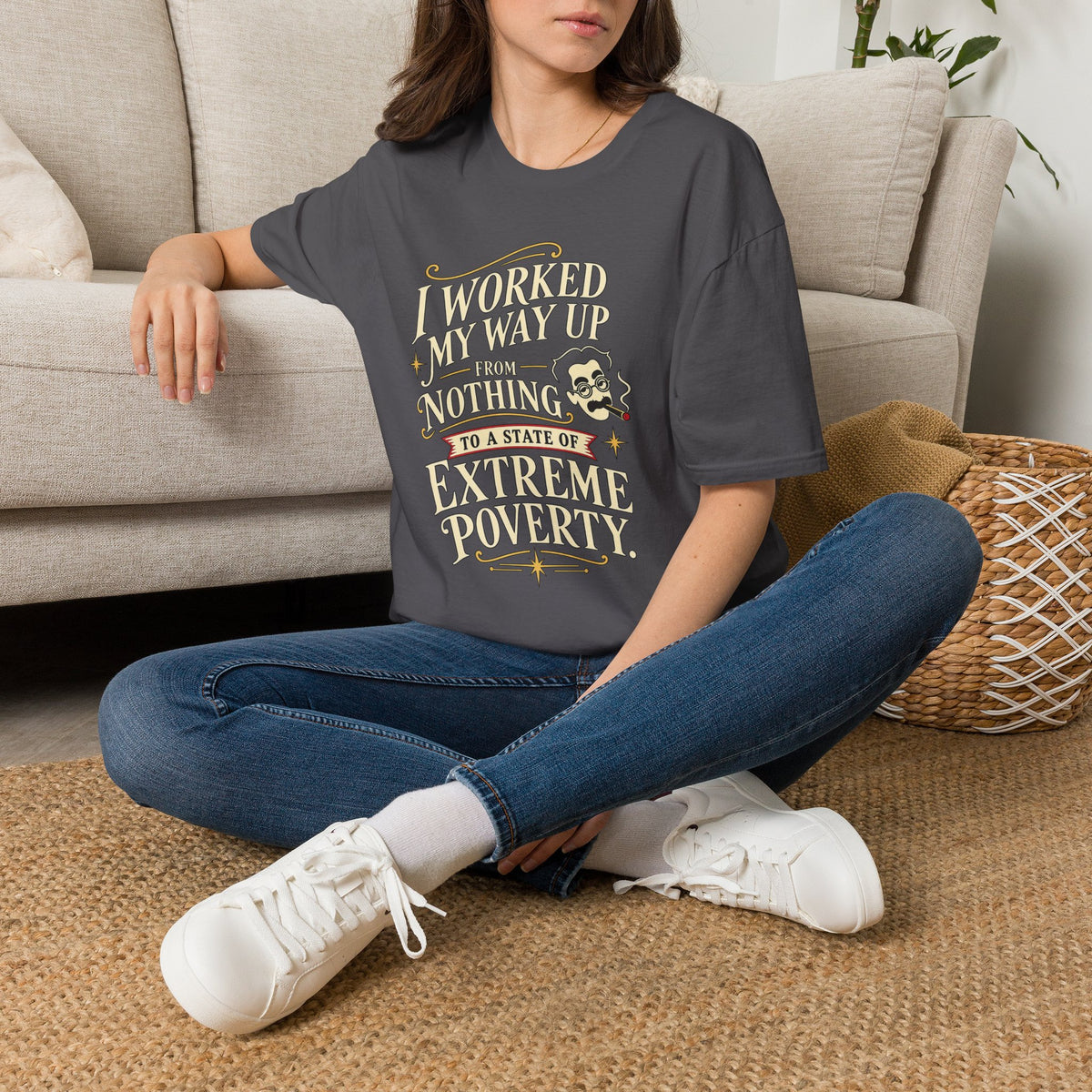 Sarcastic Quote T-Shirt — "I Worked My Way Up From Nothing to a State of Extreme Poverty"